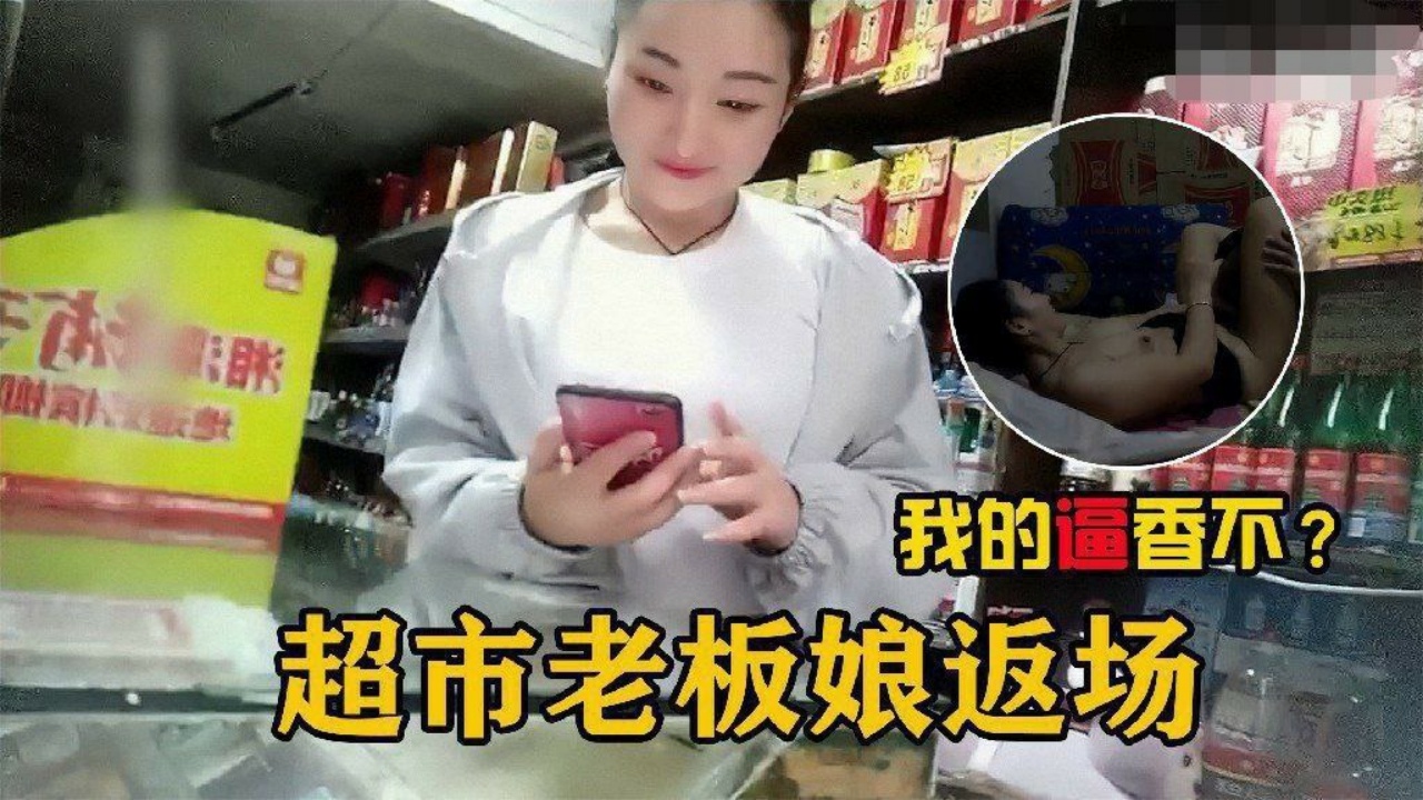 【勾搭超市老板娘】在自家超市二楼兼职卖逼的超市老板娘