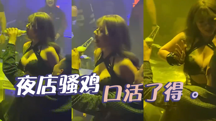 夜店骚鸡，口活了得 。