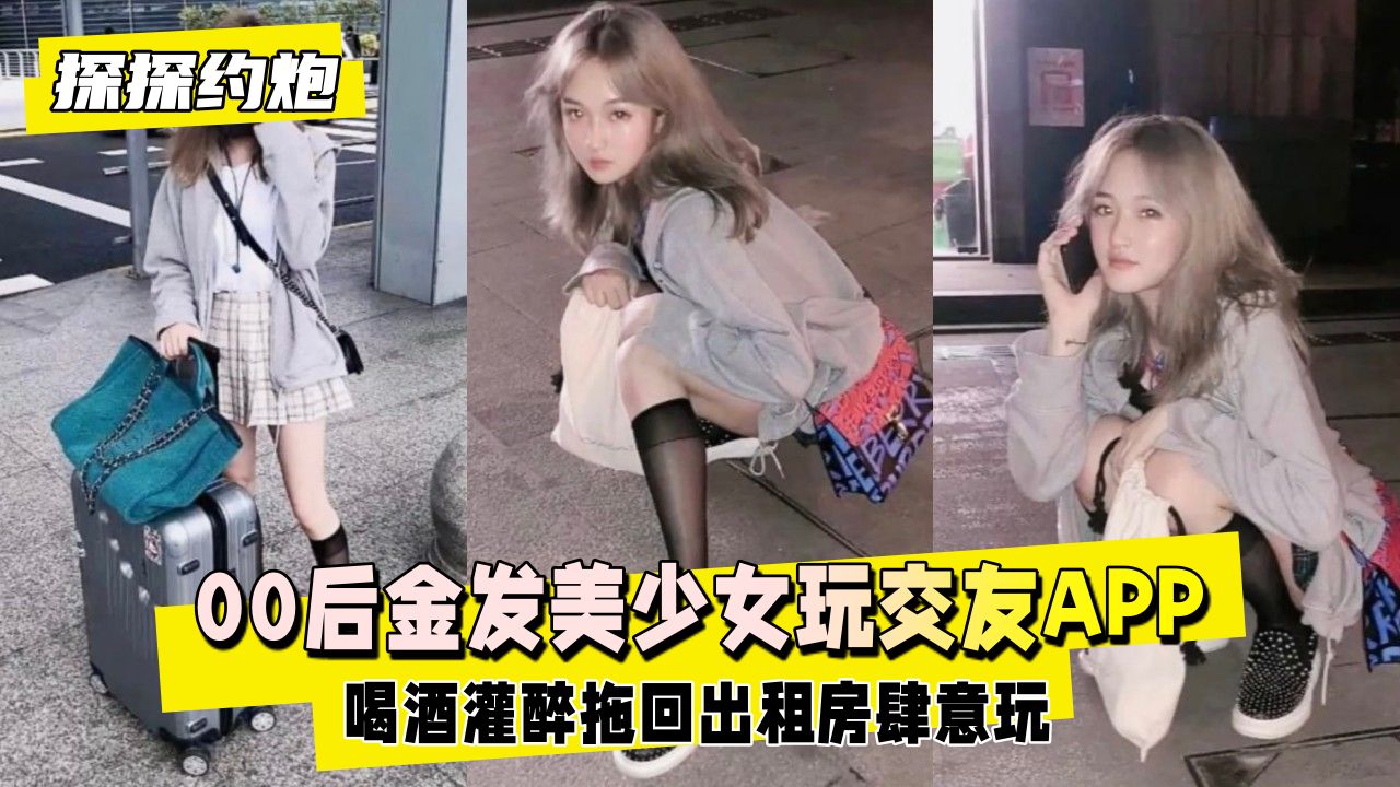 00后金发美少女玩交友APP约出来喝酒灌醉