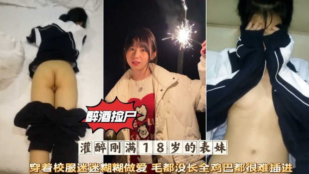 醉酒捡尸灌醉刚满18岁的表妹穿着校服迷迷糊糊微毛肥穴被爆肏