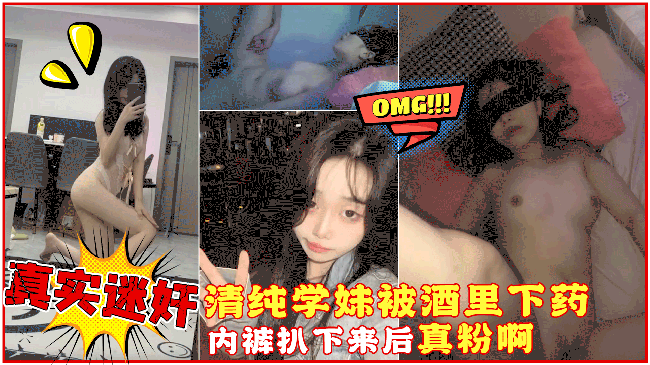 【真实迷奸】微信附近人认识的清纯大一学妹，精心计划酒里下药，内裤扒下来后把我惊呆了，真粉啊