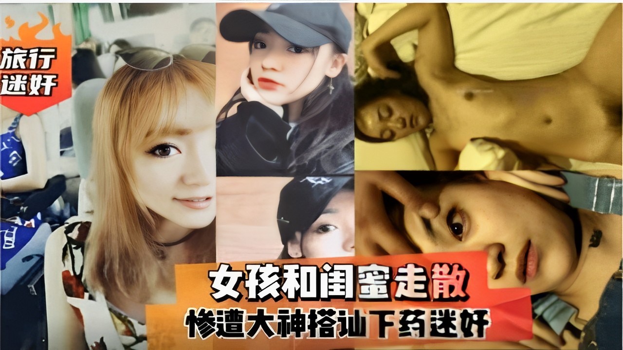 旅行迷奸女孩和闺蜜走散惨遭大神搭讪下药迷奸