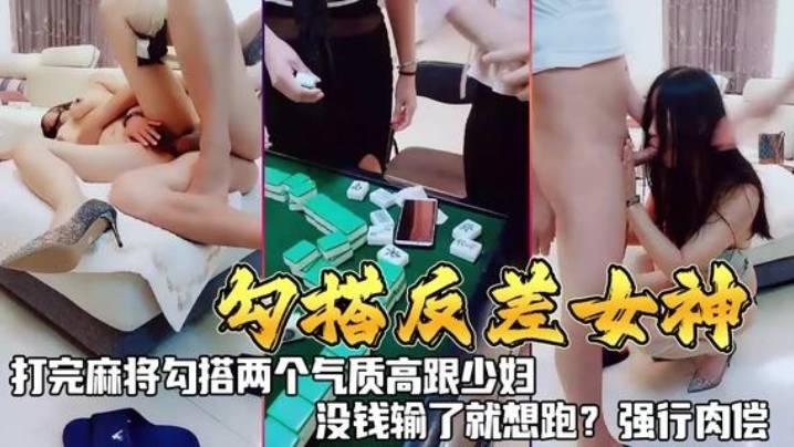 《勾搭反差女神》打完麻勾搭两个气质高跟少妇，没钱输了就想跑？强行肉偿！