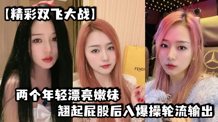 【精彩双飞大战】两个年轻漂亮嫩妹翘起屁股后入爆操轮流输出