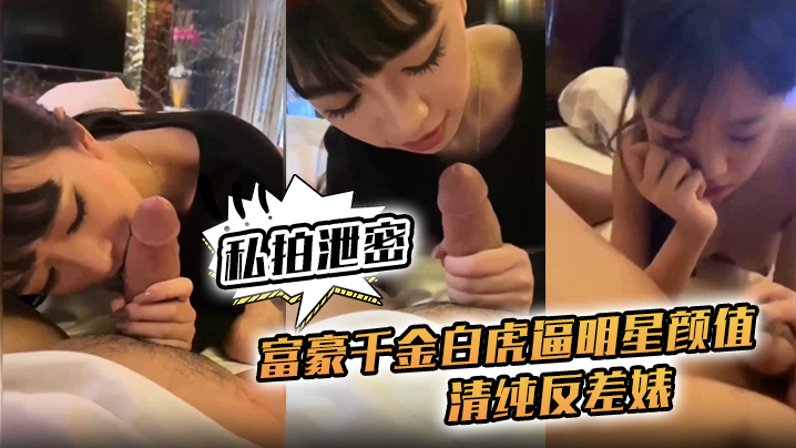 【私拍泄密】富豪千金白虎逼明星颜值清纯反差婊，对白清晰