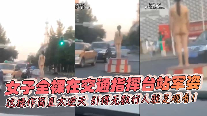 女子全裸在交通指挥台站军姿，这操作简直太逆天，引得无数行人驻足观看！