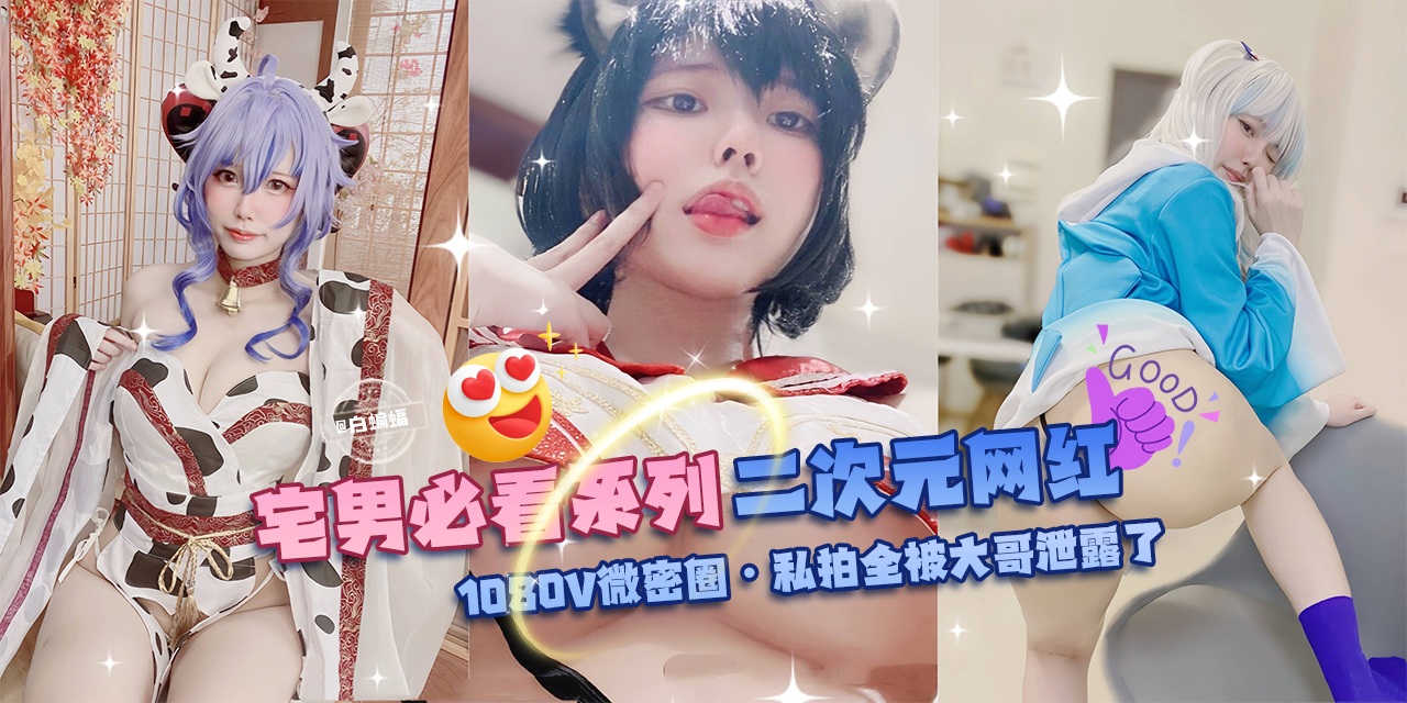 网曝黑料-宅男必看系列 二次元网红-1080V微密圈 私拍全被大哥泄露了