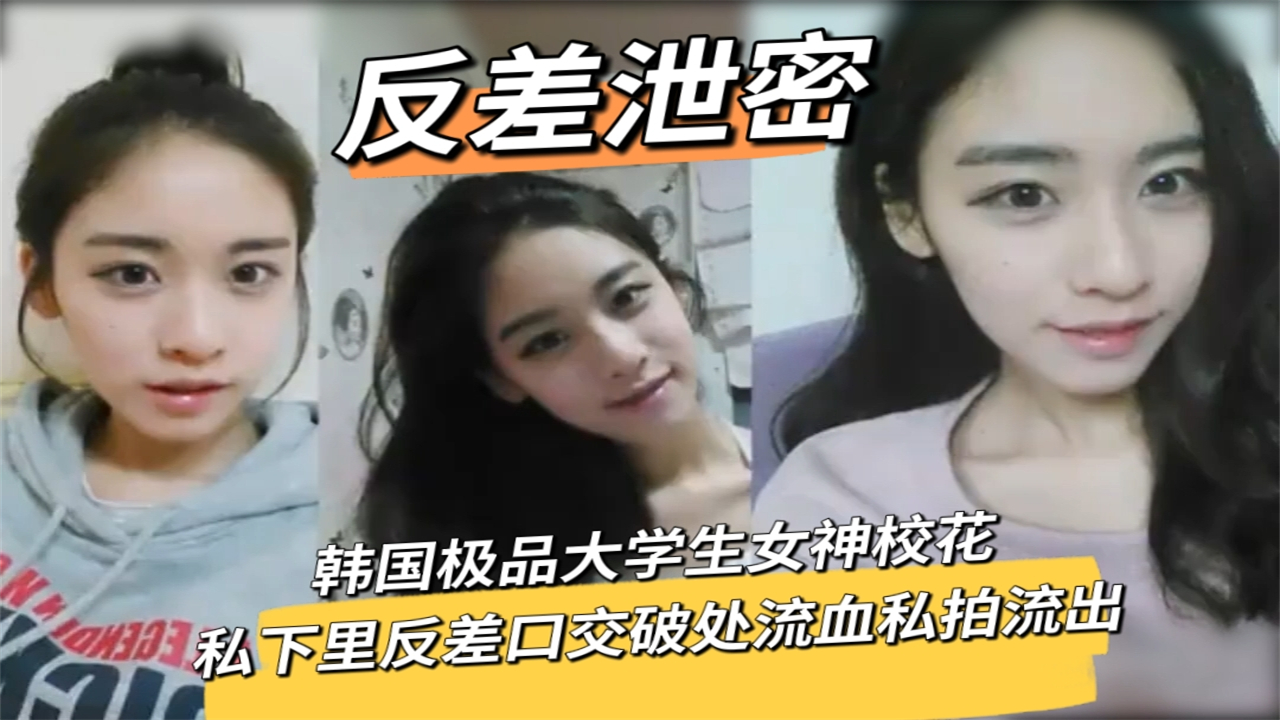 韩国极品大学生女神校花私下里反差口交破处流血私拍流出