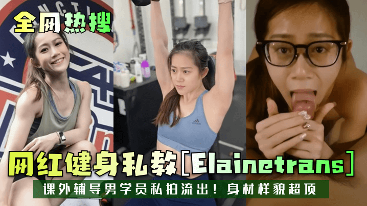 全热搜网红健身私教[Elainetrans]课外辅导男学员私拍流出!身材样貌超顶
