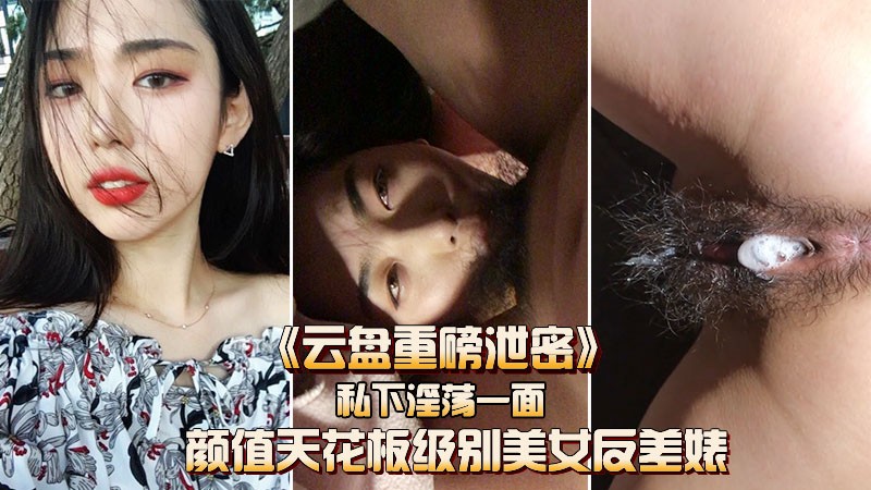 【云盘重磅泄密】颜值天花板级别的反差女神私下淫荡的一面