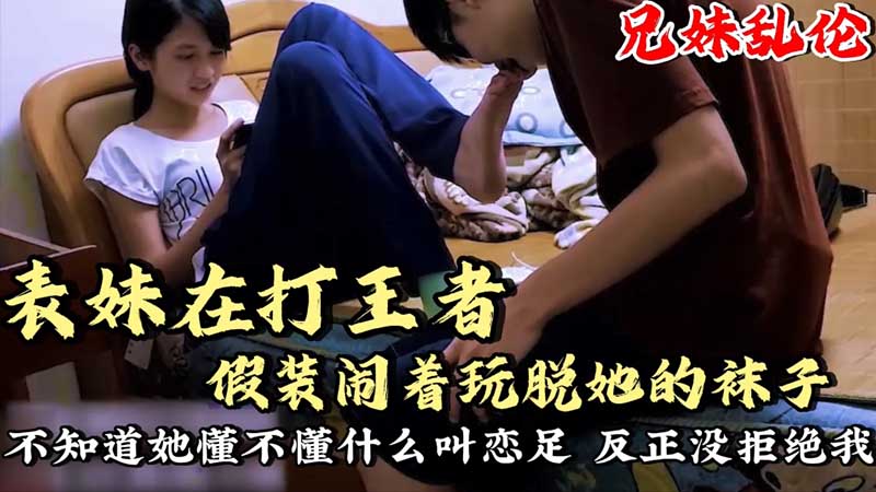 表妹在打王者_假装闹着玩脱她的袜子舔脚不知道她懂不懂什么叫恋足呢？反正没拒接我