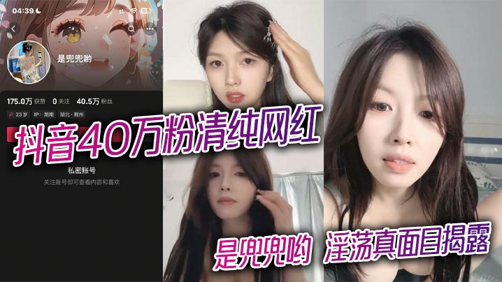 抖音40万粉清纯网红 是兜兜哟 淫荡真面目揭露 1对1金主激情裸聊完整版视频曝光