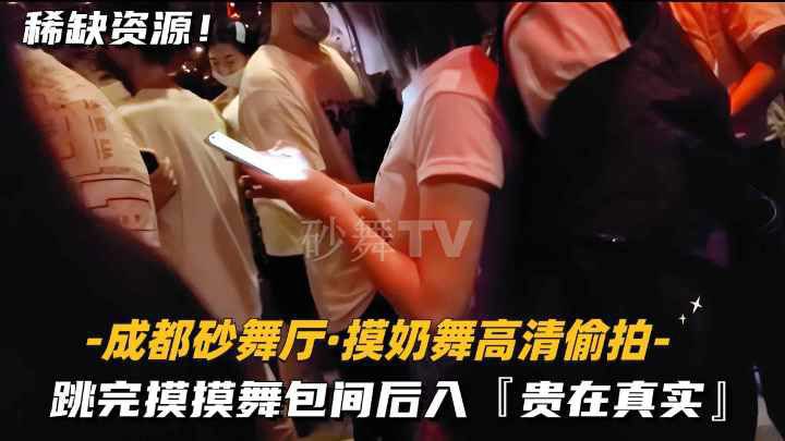 成都砂舞厅-摸奶舞高清偷拍】跳完摸摸舞包间后入，贵在真实