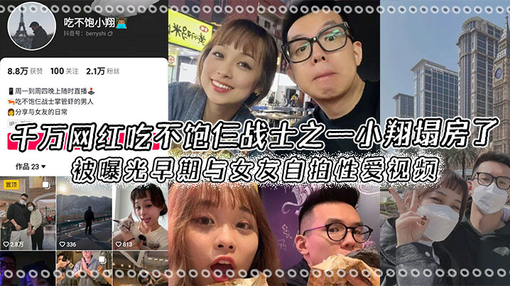 千万网红吃不饱仨战士之一小翔塌房了,被曝光早期与女友自拍性爱视频!