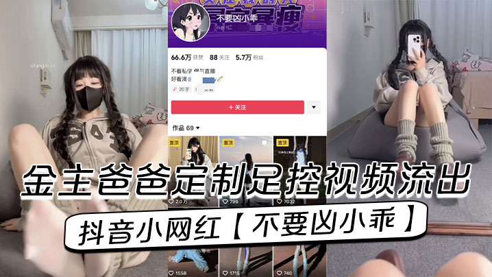 抖音小网红【不要凶小乖】金主爸爸定制足控视频流出！