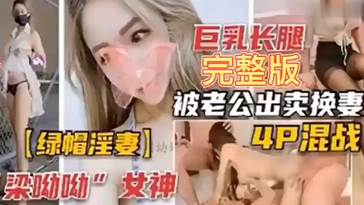 【绿帽淫妻】巨乳长腿完整版，被老公出卖换妻4P混战！