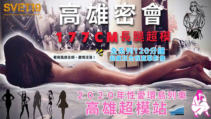 【性爱环岛列车:高雄超模站】上集_密会177cm长腿超模!身材高挑纤细!修长美腿、长发飘逸,鲜香肉体无敌迷人!