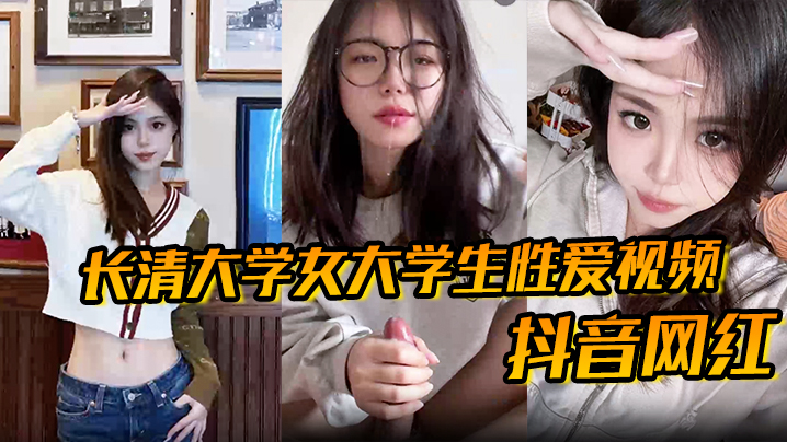 【抖音网红】长清大学女大学生性爱视频 高清无水版 妹子抖音叫 甜冰水呀 已经封号了 体育生 太猛了