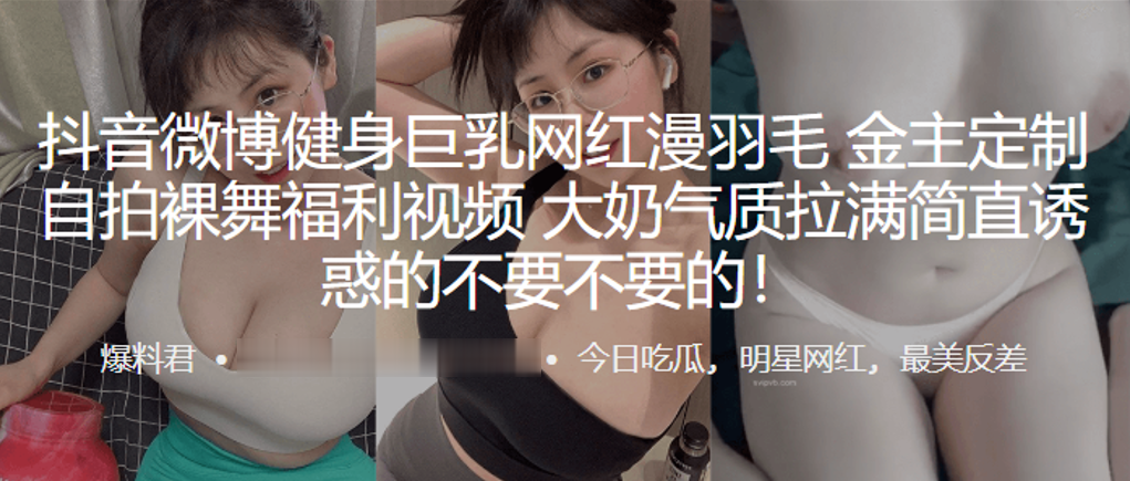 抖音微博健身巨乳网“红漫羽毛”自拍裸舞福利视频，大奶气质拉满简直诱惑的不要不要的！