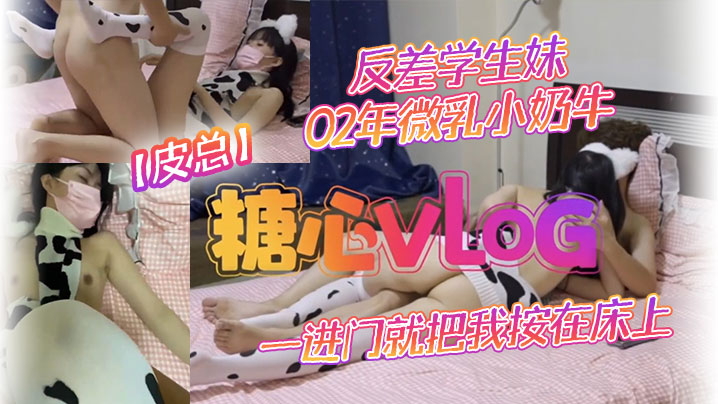 【皮总】反差学生妹02年微乳小奶牛_出租屋约操_一进门就把我按在床上吃鸡吧_饥渴度五颗星
