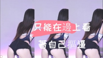 kbj-24110548只能在邊上看著自己摳逼