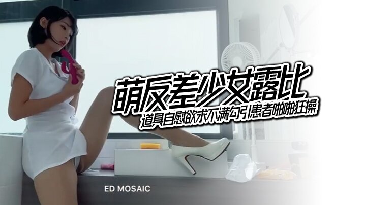 [ ED Mosaic] 萌反差少女露比 最会潮吹的小护士来了 道具自慰欲求不满勾引患者啪啪狂操