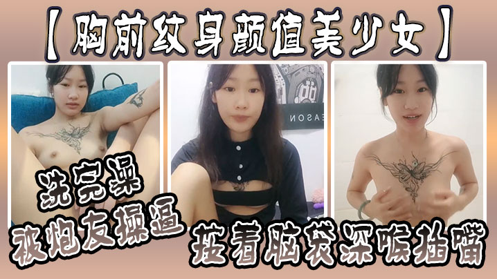 【胸前纹身颜值美少女】洗完澡被炮友操逼，按着脑袋深喉插嘴，多毛小骚逼，自己坐上来动，射的太快