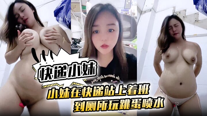 [快递小妹】小妹在快递站上着班 到厕所玩跳蛋喷水