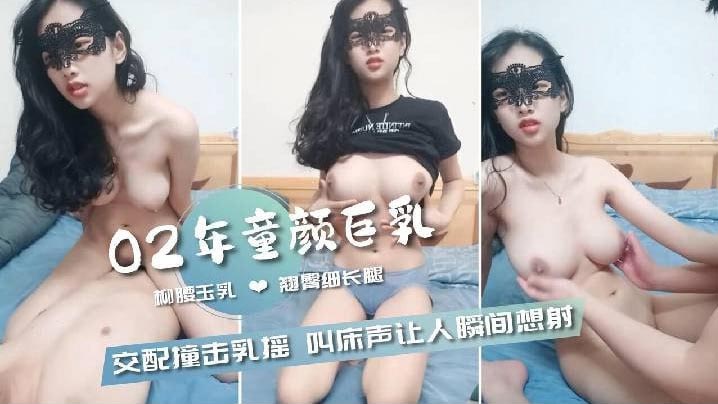 【02年童颜巨乳】柳腰玉乳翘臀细长腿，交配撞击的乳中飞舞，叫床声让人瞬间想射