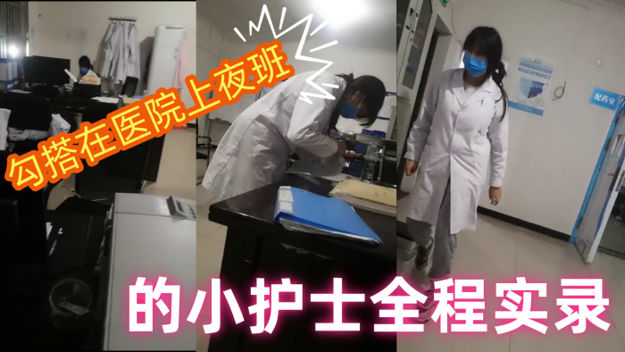 【勾搭在医院】上夜班的小护士全程实录，值班室内勾搭伸进衣服摸她奶子撩骚，去她宿舍扒光吃奶玩逼爆草射她嘴p