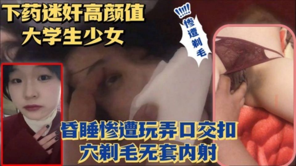 下药迷奸超美高颜值少女无套玩弄骚逼剃毛内射