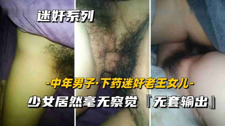 【真实迷奸系列】隔壁老王女儿，遭工地男同事下药迷奸
