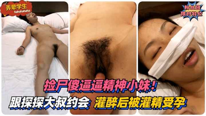 【弄晕学生】捡尸傻逼逼精神小妹！第一次跟探探大叔约会~灌醉后被灌精受孕