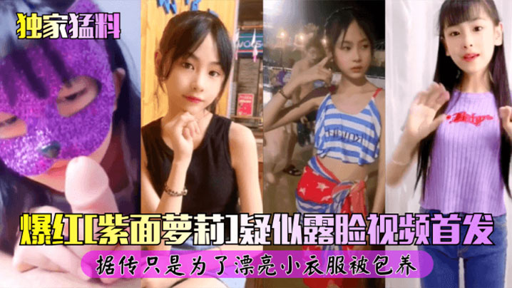 独家猛料爆红紫面女孩露脸视频首发自慰被爆操