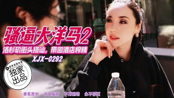 XJX292 騷逼大洋馬 洛杉磯街頭搭訕帶回飯店榨精