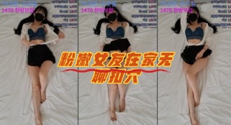 kbj-23071709 粉嫩女友在家无聊扣穴