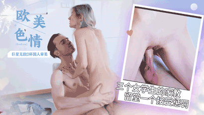 [EvaElfie]欧美色情巨星无敌D杯国人审美带三个女学生的家教留堂一个接受惩罚