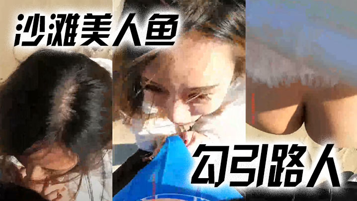 【沙滩美人鱼勾引路人】：哥哥，你活好不好呀，冷死我啦，逼逼好痒。 男：啊啊啊快射了，射里面吗···太刺激了