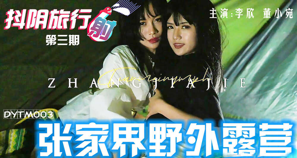 DYTM-003 抖音旅行射 之 張家界野外露營 李欣 董小宛