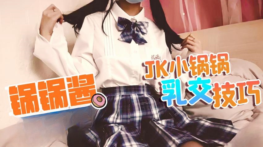【锅锅酱】JK萝莉帮主人乳交