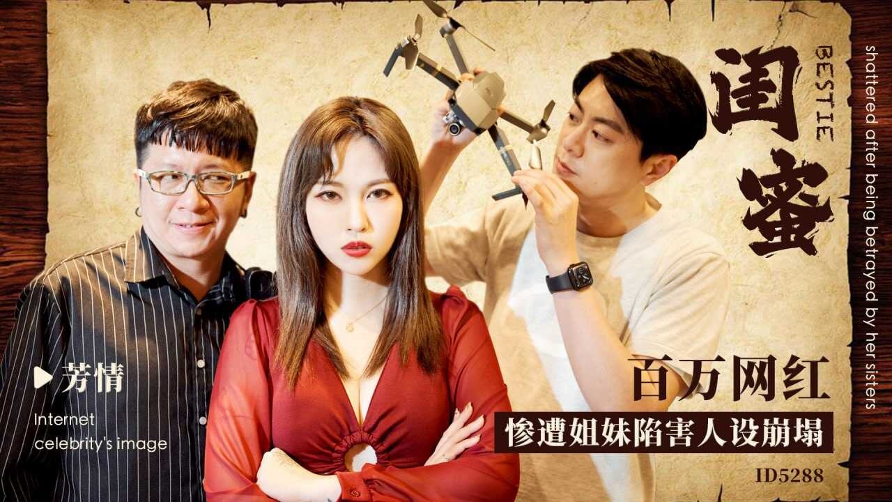 IDG5288 闺蜜 - 百万网红惨遭姐妹陷害人设崩塌 芳情