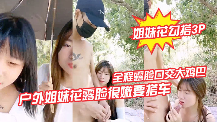 【姐妹花勾搭3P】户外姐妹花露脸很嫩要搭车回家勾搭路人司机啪啪啪，全程露脸口交大鸡巴路边激情野战，各种体位爆草抽插刺激