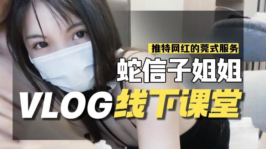 蛇信子VLOG线下课堂-网红的另类莞式服务 蛇信子兔牙