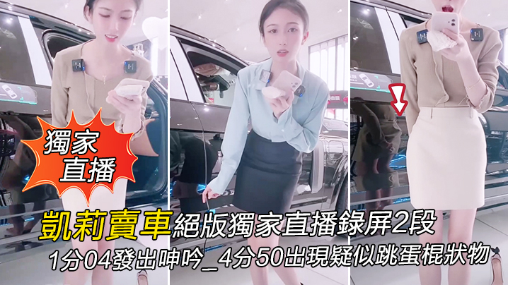 【獨家直播】凱莉賣車絕版獨家直播錄屏2段_1分04發出呻吟_4分50出現疑似跳蛋棍狀物