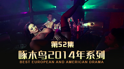 辣妹與猛男激情四射 啄木鸟14年系列-第52集