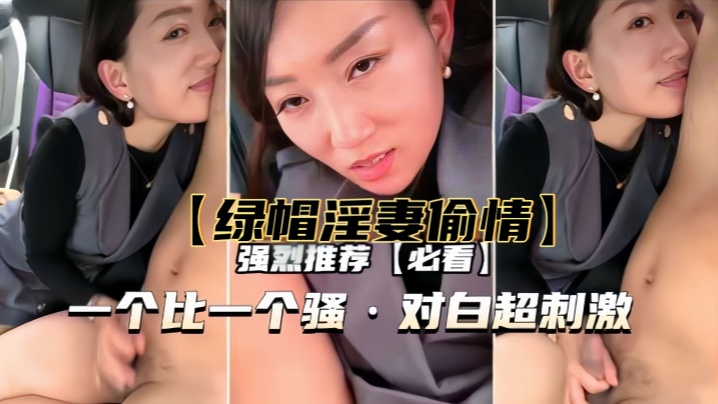 【绿帽淫妻偷情】一个比一个骚,对白超刺激