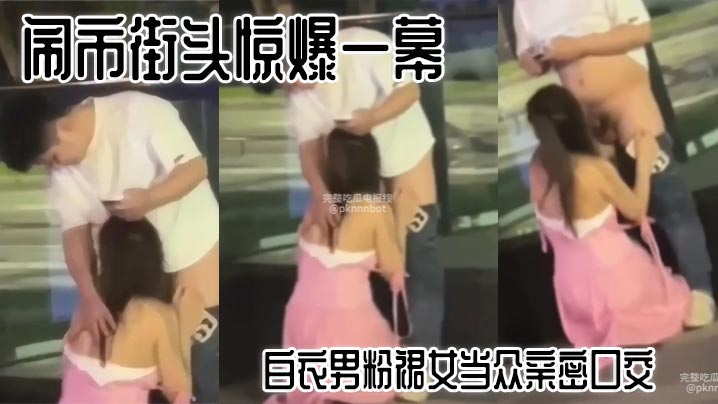 闹市街头惊爆一幕 白衣男粉裙女当众亲密口交 路人看呆