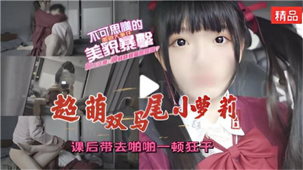 超萌双马尾小萝莉课后带去啪啪一顿狂干.