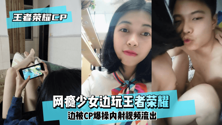【王泽荣耀CP】网瘾少女边玩王泽荣耀边被CP爆操内射视频流出!