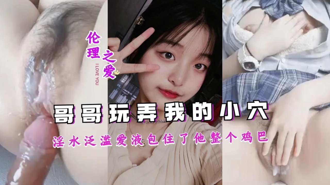 哥哥把我玩弄的淫水泛滥，爱液包住了他整个鸡巴